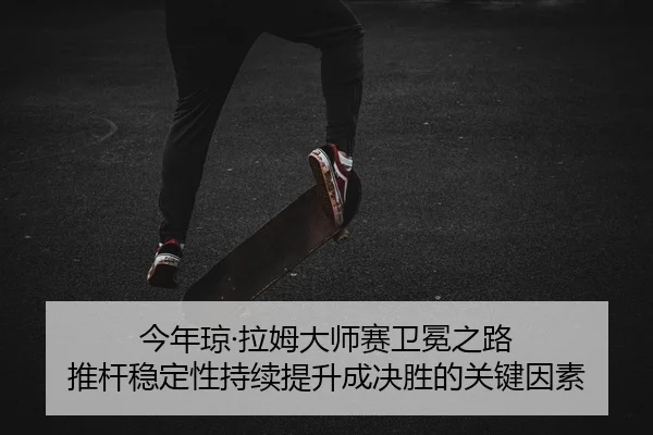 jin-nian-qiong-la-mu-da-shi-sai-wei-mian-zhi-lu-tui-gan-wen-ding-xing-chi-xu-ti-sheng-cheng-jue-sheng-de-guan-jian-yin-2-758.jpg